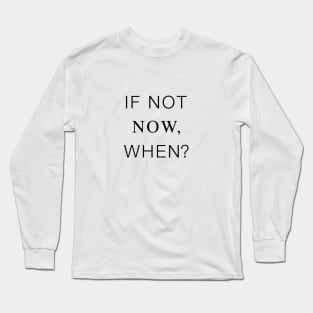 If not now, when? Life Quotes Black Typography Long Sleeve T-Shirt